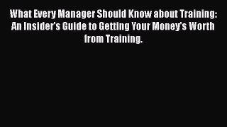 Read What Every Manager Should Know about Training: An Insider's Guide to Getting Your Money's