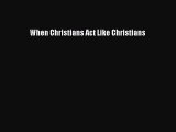 Read Book When Christians Act Like Christians E-Book Free