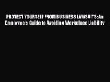 Read Book PROTECT YOURSELF FROM BUSINESS LAWSUITS: An Employee's Guide to Avoiding Workplace