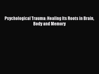 Download Psychological Trauma: Healing Its Roots in Brain Body and Memory Ebook Free