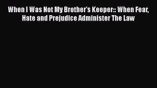 Read Book When I Was Not My Brother's Keeper:: When Fear Hate and Prejudice Administer The