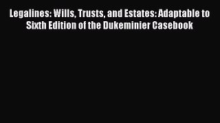 Read Book Legalines: Wills Trusts and Estates: Adaptable to Sixth Edition of the Dukeminier