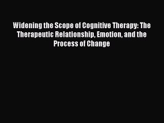 Read Widening the Scope of Cognitive Therapy: The Therapeutic Relationship Emotion and the