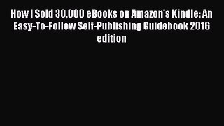 Download How I Sold 30000 eBooks on Amazon's Kindle: An Easy-To-Follow Self-Publishing Guidebook