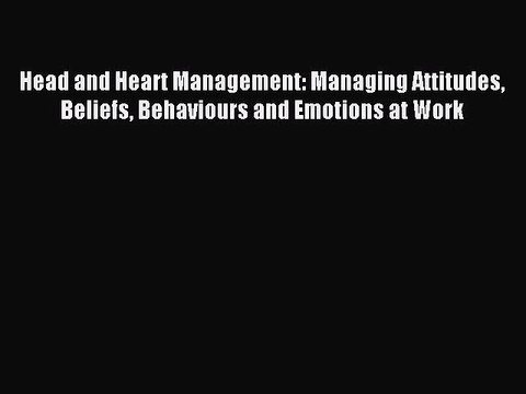 Read Head and Heart Management: Managing Attitudes Beliefs Behaviours and Emotions at Work