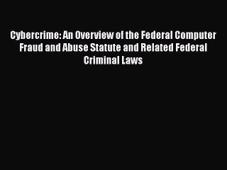 Read Book Cybercrime: An Overview of the Federal Computer Fraud and Abuse Statute and Related