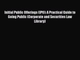 Read Book Initial Public Offerings (IPO): A Practical Guide to Going Public (Corporate and