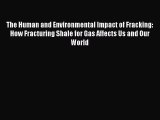 Read The Human and Environmental Impact of Fracking: How Fracturing Shale for Gas Affects Us