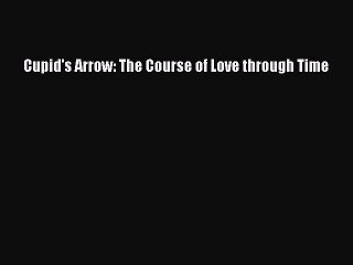 Read Cupid's Arrow: The Course of Love through Time PDF Online
