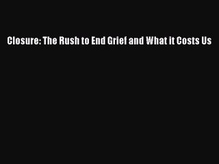 Download Closure: The Rush to End Grief and What it Costs Us PDF Free