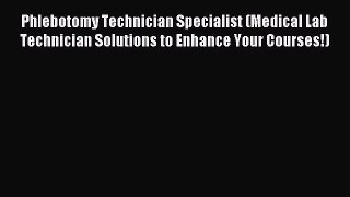 Read Phlebotomy Technician Specialist (Medical Lab Technician Solutions to Enhance Your Courses!)