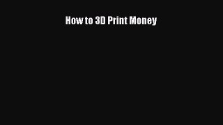 Read How to 3D Print Money Ebook Free