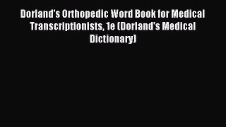 Read Dorland's Orthopedic Word Book for Medical Transcriptionists 1e (Dorland's Medical Dictionary)