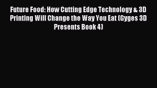 Read Future Food: How Cutting Edge Technology & 3D Printing Will Change the Way You Eat (Gyges