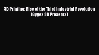 Download 3D Printing: Rise of the Third Industrial Revolution (Gyges 3D Presents) PDF Free