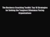 Read The Business Coaching Toolkit: Top 10 Strategies for Solving the Toughest Dilemmas Facing