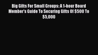 [PDF] Big Gifts For Small Groups: A 1-hour Board Member's Guide To Securing Gifts Of $500 To