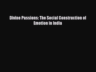 Read Divine Passions: The Social Construction of Emotion in India PDF Online