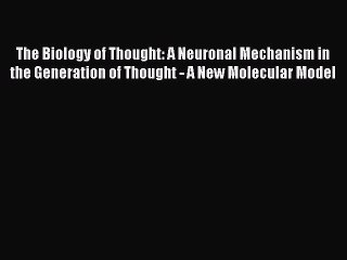 Read The Biology of Thought: A Neuronal Mechanism in the Generation of Thought - A New Molecular