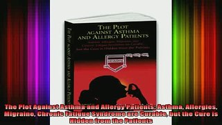 Free Full PDF Downlaod  The Plot Against Asthma and Allergy Patients Asthma Allergies Migraine Chronic Fatigue Full Ebook Online Free