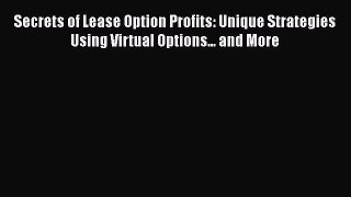 Read Book Secrets of Lease Option Profits: Unique Strategies Using Virtual Options... and More