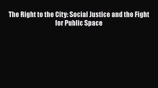 Read Book The Right to the City: Social Justice and the Fight for Public Space E-Book Free