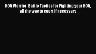 Read Book HOA Warrior: Battle Tactics for Fighting your HOA all the way to court if necessary
