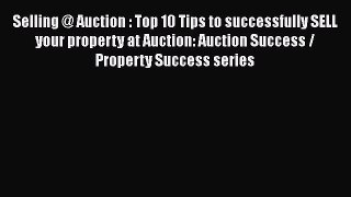 Read Book Selling @ Auction : Top 10 Tips to successfully SELL your property at Auction: Auction