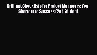 Download Brilliant Checklists for Project Managers: Your Shortcut to Success (2nd Edition)