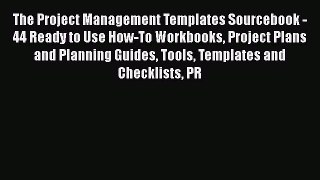 Read The Project Management Templates Sourcebook - 44 Ready to Use How-To Workbooks Project