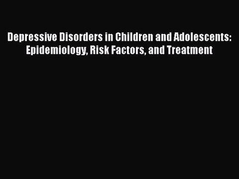 Read Depressive Disorders in Children and Adolescents: Epidemiology Risk Factors and Treatment