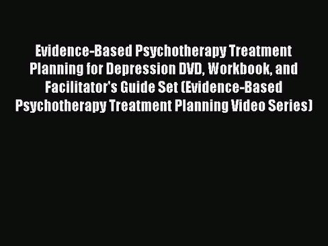 Read Evidence-Based Psychotherapy Treatment Planning for Depression DVD Workbook and Facilitator's