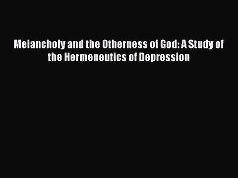 Read Melancholy and the Otherness of God: A Study of the Hermeneutics of Depression Ebook Free
