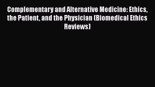 Read Book Complementary and Alternative Medicine: Ethics the Patient and the Physician (Biomedical