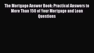 Read Book The Mortgage Answer Book: Practical Answers to More Than 150 of Your Mortgage and