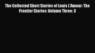 Read Book The Collected Short Stories of Louis L'Amour: The Frontier Stories: Volume Three: