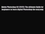 Download Adobe Photoshop CC (2015): The ultimate Guide for beginners to learn digital Photoshop