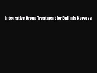 Read Integrative Group Treatment for Bulimia Nervosa Ebook Free