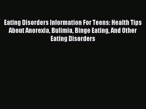 Download Eating Disorders Information For Teens: Health Tips About Anorexia Bulimia Binge Eating