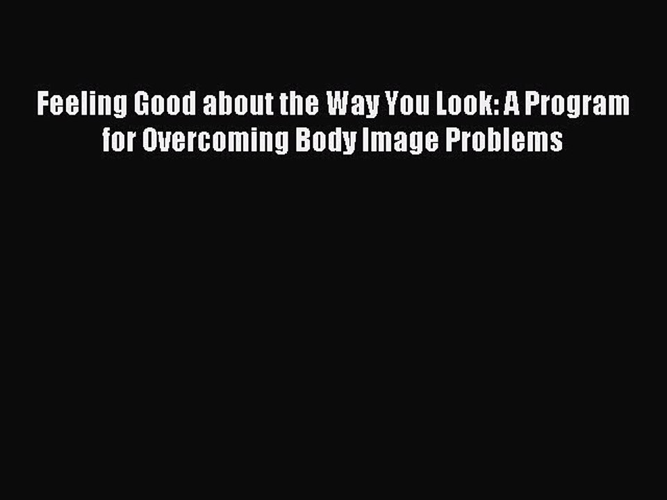 Download Feeling Good about the Way You Look: A Program for Overcoming Body Image Problems