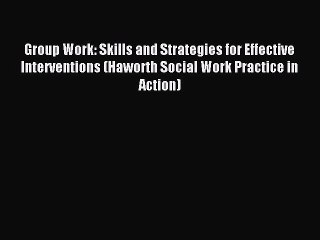 Read Group Work: Skills and Strategies for Effective Interventions (Haworth Social Work Practice