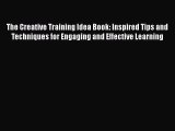 Read The Creative Training Idea Book: Inspired Tips and Techniques for Engaging and Effective