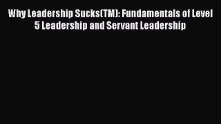 [PDF] Why Leadership Sucks(TM): Fundamentals of Level 5 Leadership and Servant Leadership Download