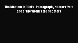 Download The Moment It Clicks: Photography secrets from one of the world's top shooters Ebook