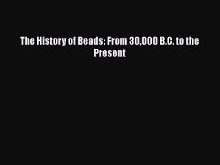 Download The History of Beads: From 30000 B.C. to the Present Ebook Online