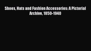 Read Shoes Hats and Fashion Accessories: A Pictorial Archive 1850-1940 Ebook Free