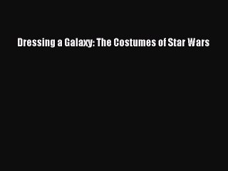 Read Dressing a Galaxy: The Costumes of Star Wars Ebook Free