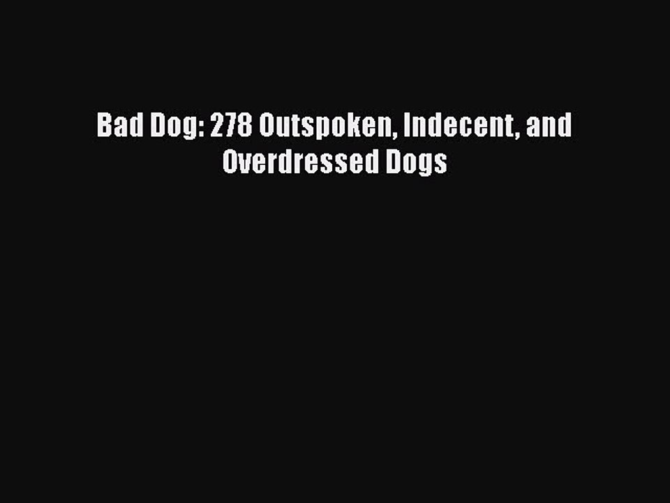 Read Bad Dog: 278 Outspoken Indecent and Overdressed Dogs Ebook Free