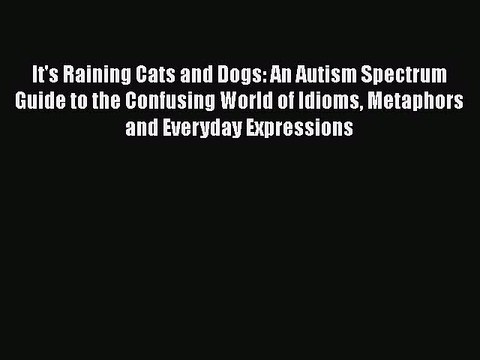 Download Books It's Raining Cats and Dogs: An Autism Spectrum Guide to the Confusing World
