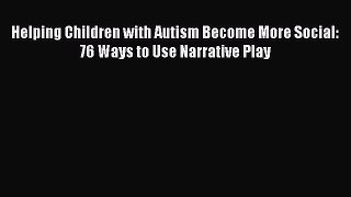 Read Books Helping Children with Autism Become More Social: 76 Ways to Use Narrative Play Ebook